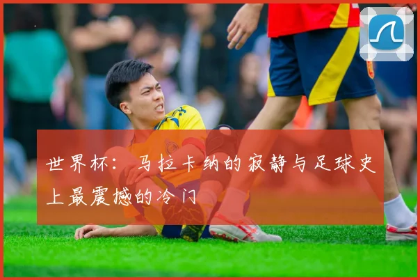 世界杯:马拉卡纳的寂静与足球史上最震撼的冷门