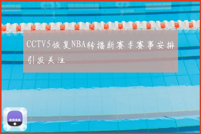 CCTV5恢复NBA转播新赛季赛事安排引发关注