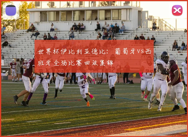 世界杯伊比利亚德比:葡萄牙vs西班牙全场比赛回放集锦