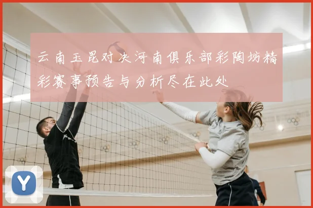 云南玉昆对决河南俱乐部彩陶坊精彩赛事预告与分析尽在此处