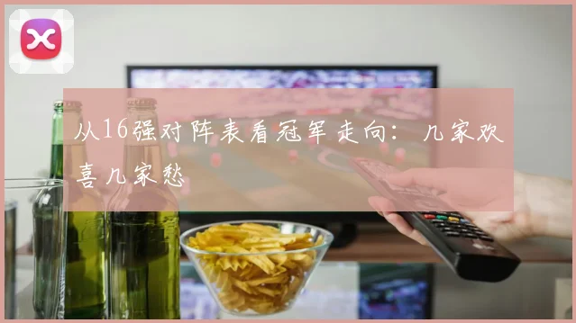 从16强对阵表看冠军走向：几家欢喜几家愁