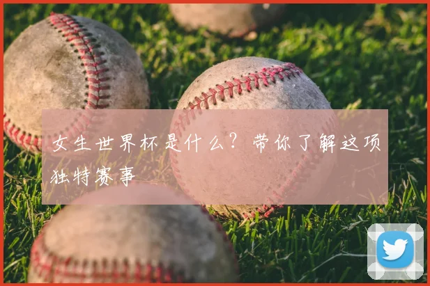 女生世界杯是什么?带你了解这项独特赛事