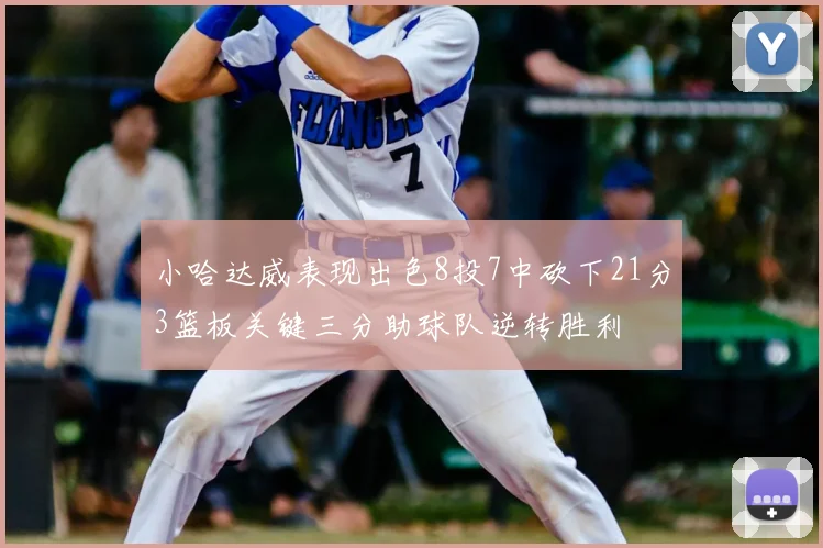 小哈达威表现出色8投7中砍下21分3篮板关键三分助球队逆转胜利