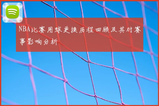 NBA比赛用球更换历程回顾及其对赛事影响分析