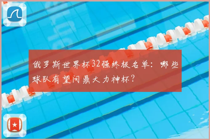 俄罗斯世界杯32强终极名单:哪些球队有望问鼎大力神杯?