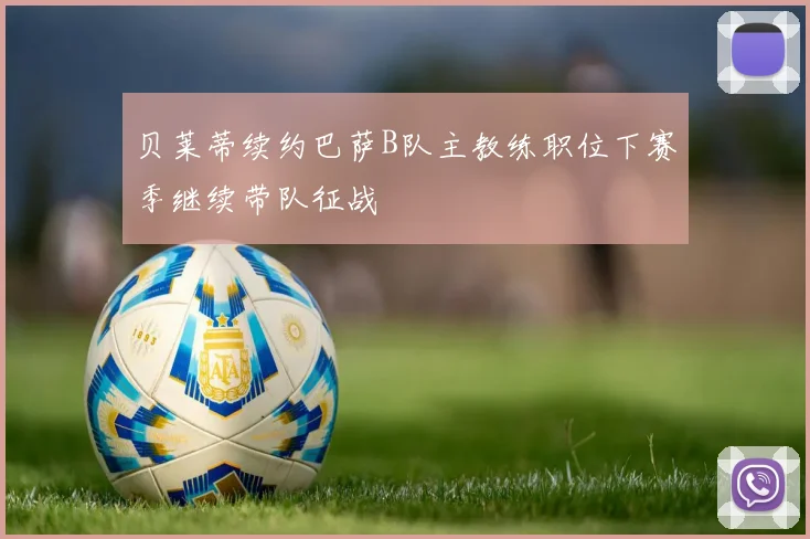 贝莱蒂续约巴萨B队主教练职位下赛季继续带队征战