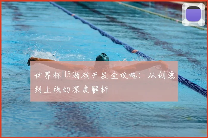 世界杯H5游戏开发全攻略：从创意到上线的深度解析