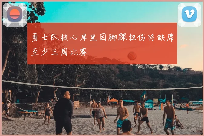 勇士队核心库里因脚踝扭伤将缺席至少三周比赛