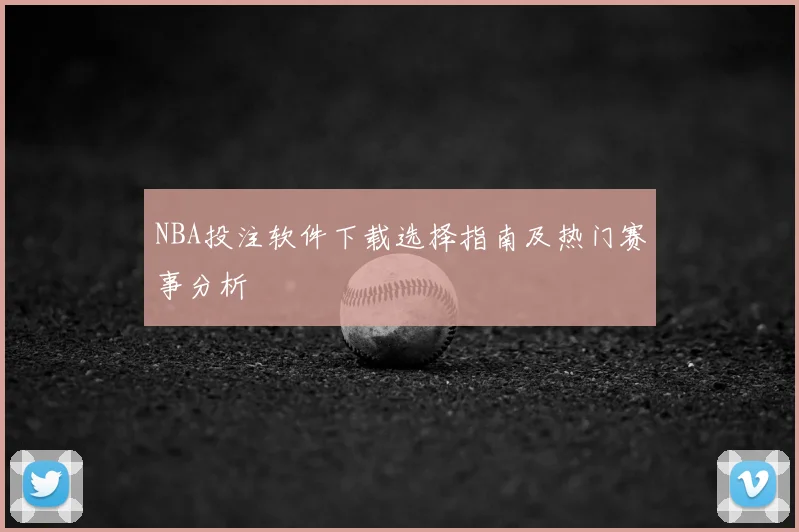 NBA投注软件下载选择指南及热门赛事分析