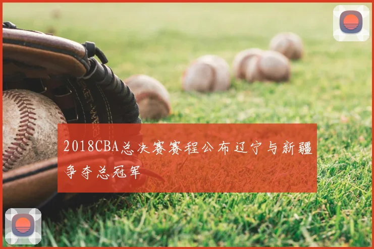2018CBA总决赛赛程公布辽宁与新疆争夺总冠军
