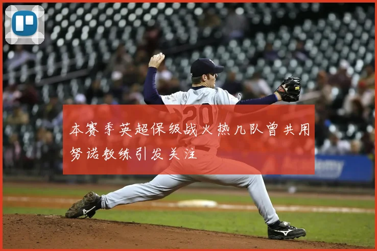 本赛季英超保级战火热几队曾共用努诺教练引发关注