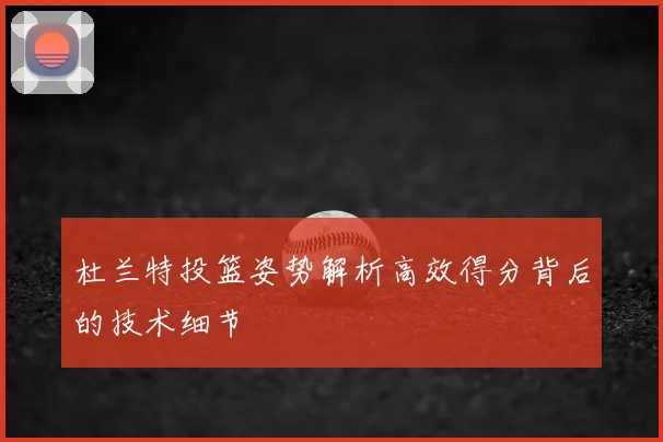 杜兰特投篮姿势解析高效得分背后的技术细节