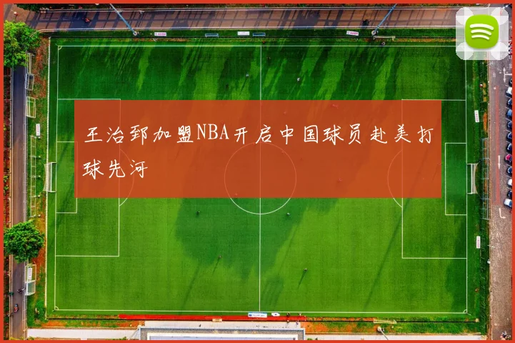 王治郅加盟NBA开启中国球员赴美打球先河