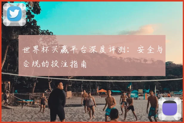 世界杯买赢平台深度评测：安全与合规的投注指南
