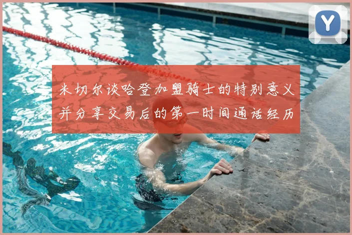 米切尔谈哈登加盟骑士的特别意义并分享交易后的第一时间通话经历