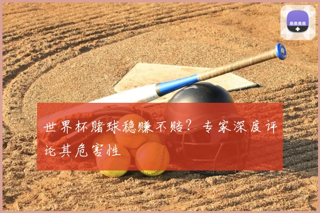 世界杯赌球稳赚不赔?专家深度评论其危害性