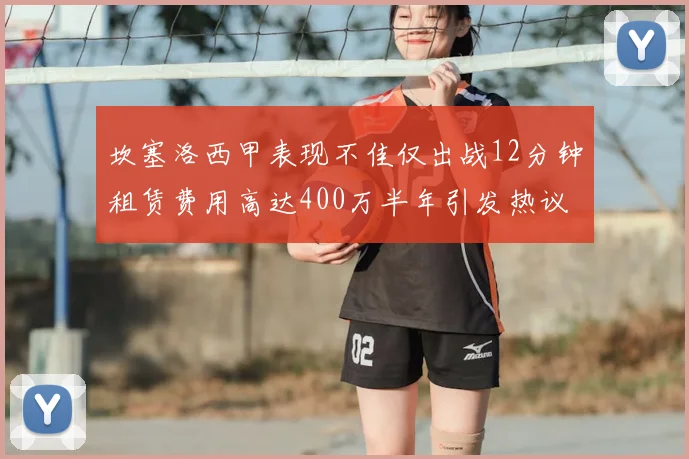 坎塞洛西甲表现不佳仅出战12分钟租赁费用高达400万半年引发热议