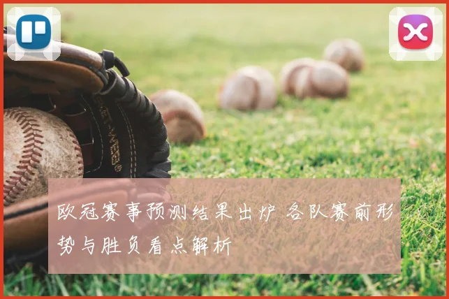 欧冠赛事预测结果出炉 各队赛前形势与胜负看点解析