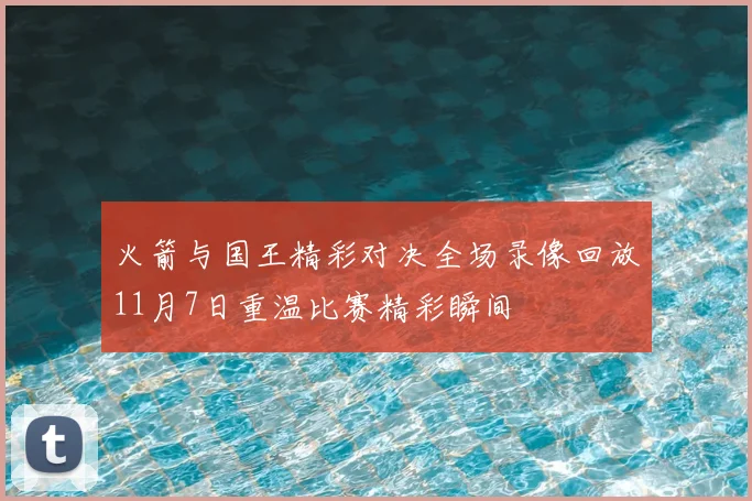 火箭与国王精彩对决全场录像回放11月7日重温比赛精彩瞬间