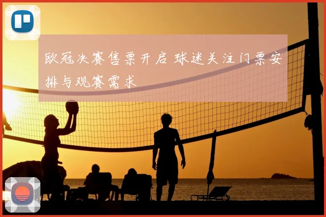欧冠决赛售票开启 球迷关注门票安排与观赛需求