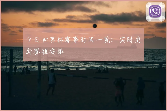 今日世界杯赛事时间一览：实时更新赛程安排