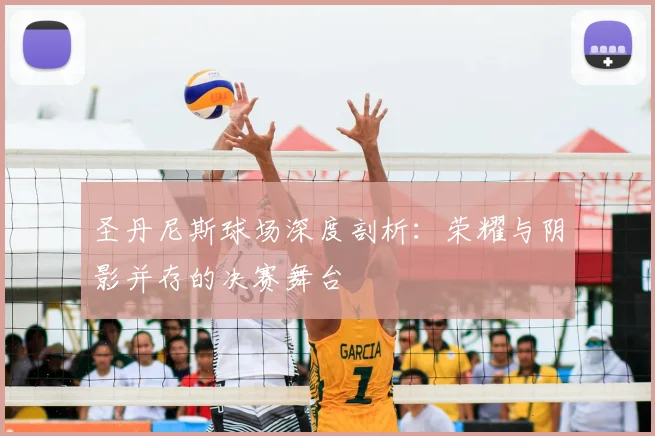 圣丹尼斯球场深度剖析：荣耀与阴影并存的决赛舞台