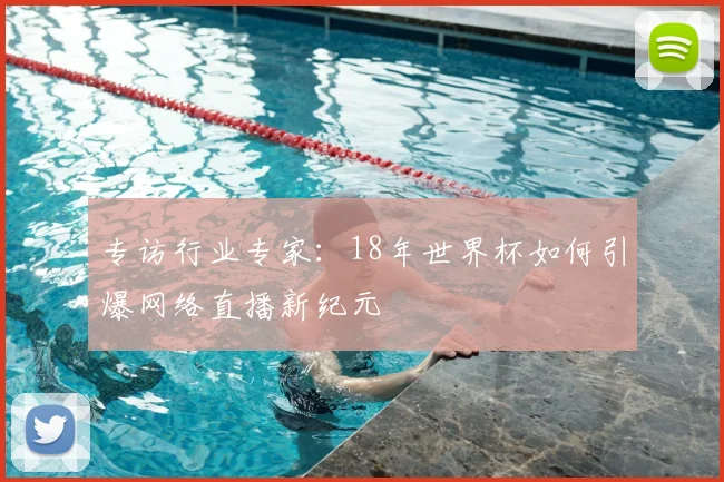 专访行业专家:18年世界杯如何引爆网络直播新纪元