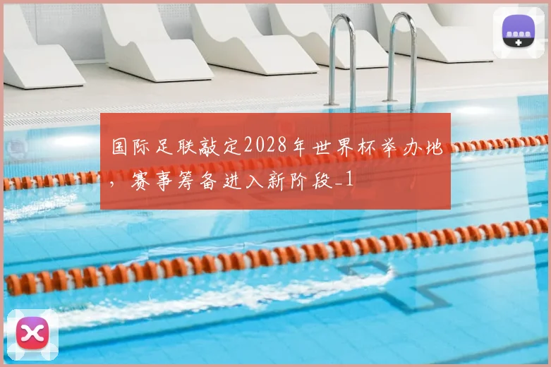 国际足联敲定2028年世界杯举办地，赛事筹备进入新阶段_1
