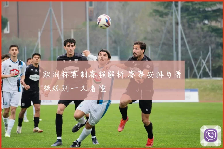 欧洲杯赛制赛程解析 赛事安排与晋级规则一文看懂