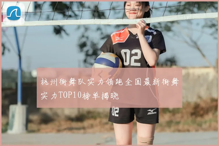 杭州街舞队实力领跑全国最新街舞实力TOP10榜单揭晓