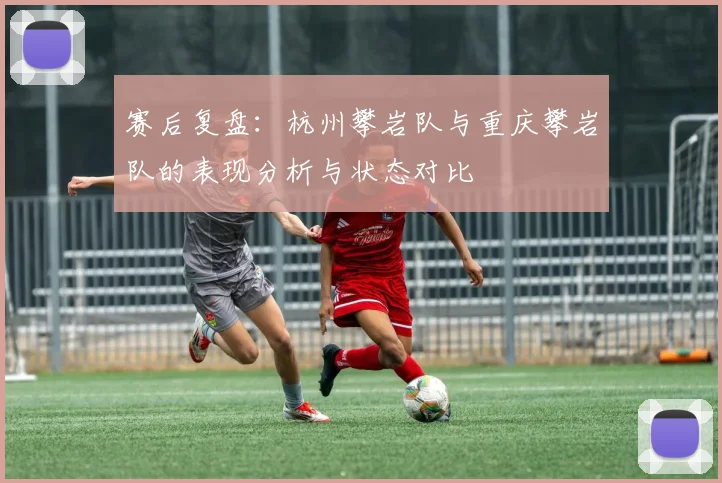 赛后复盘：杭州攀岩队与重庆攀岩队的表现分析与状态对比