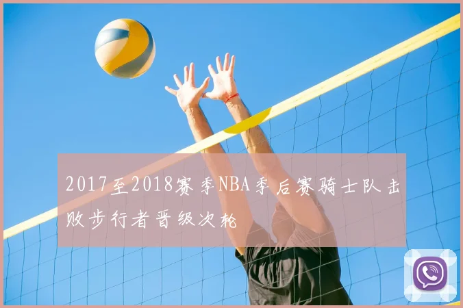 2017至2018赛季NBA季后赛骑士队击败步行者晋级次轮