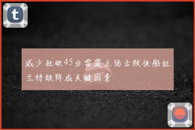 威少狂砍45分雷霆主场击败快船杜兰特缺阵成关键因素