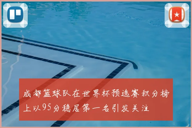 成都篮球队在世界杯预选赛积分榜上以95分稳居第一名引发关注