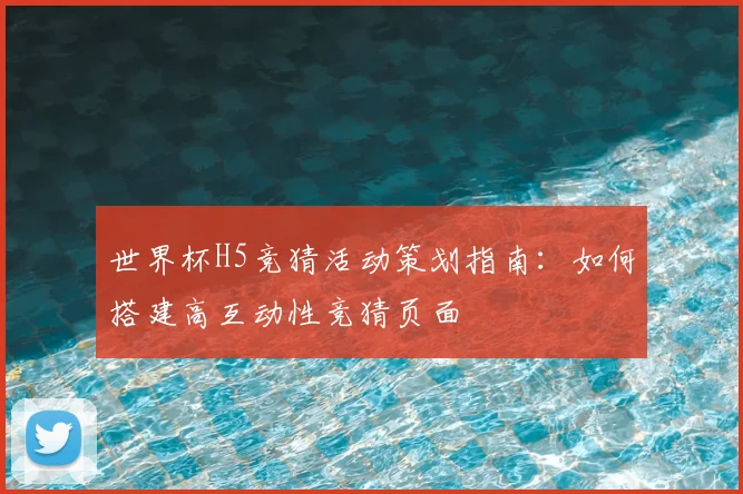 世界杯H5竞猜活动策划指南：如何搭建高互动性竞猜页面