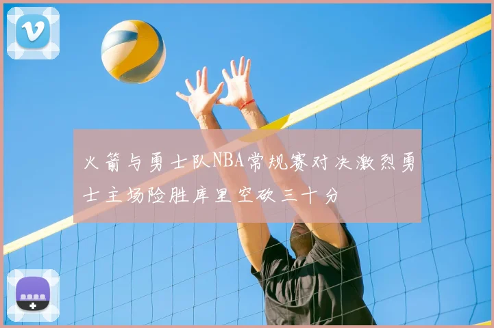 火箭与勇士队NBA常规赛对决激烈勇士主场险胜库里空砍三十分