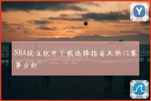NBA投注软件下载选择指南及热门赛事分析