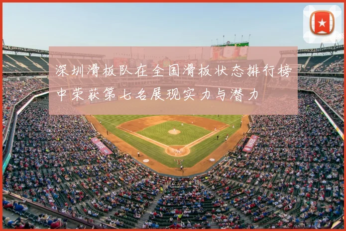 深圳滑板队在全国滑板状态排行榜中荣获第七名展现实力与潜力