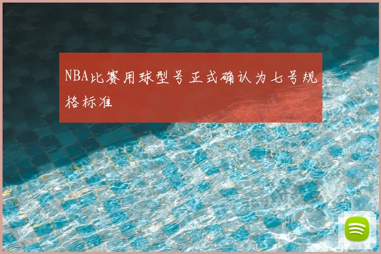NBA比赛用球型号正式确认为七号规格标准