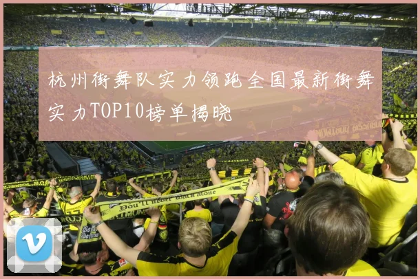 杭州街舞队实力领跑全国最新街舞实力TOP10榜单揭晓