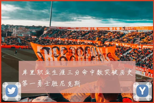 库里职业生涯三分命中数突破历史第一勇士胜尼克斯