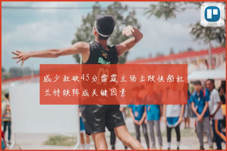 威少狂砍45分雷霆主场击败快船杜兰特缺阵成关键因素