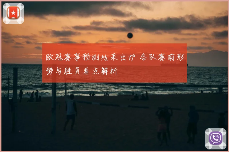 欧冠赛事预测结果出炉 各队赛前形势与胜负看点解析