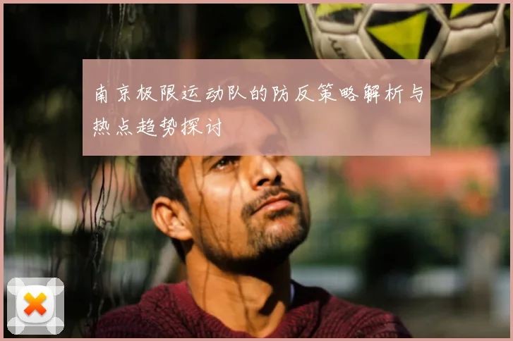 南京极限运动队的防反策略解析与热点趋势探讨