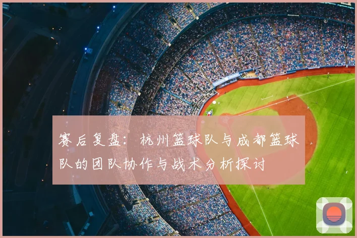 赛后复盘：杭州篮球队与成都篮球队的团队协作与战术分析探讨
