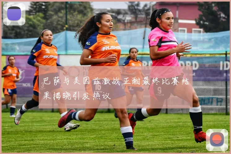 巴萨与美因兹激战正酣最终比赛结果揭晓引发热议