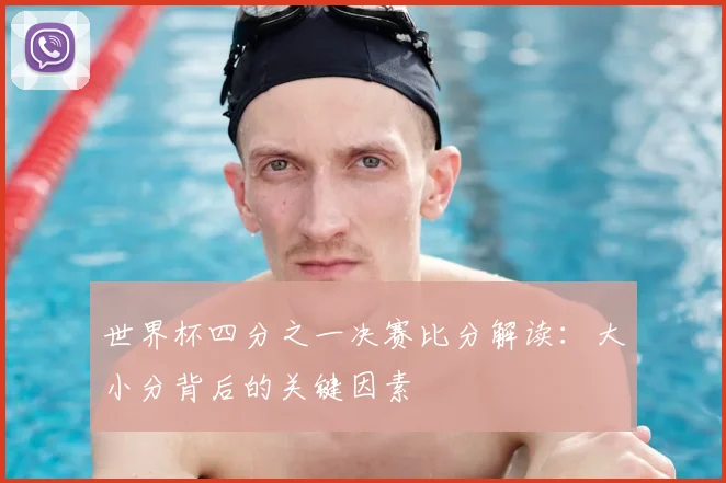 世界杯四分之一决赛比分解读:大小分背后的关键因素