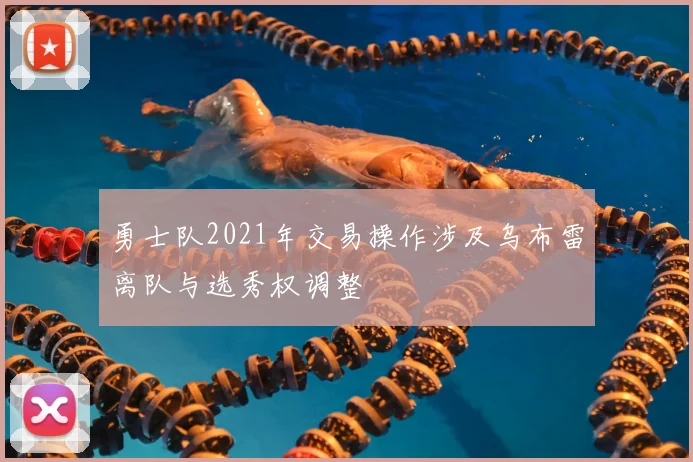 勇士队2021年交易操作涉及乌布雷离队与选秀权调整