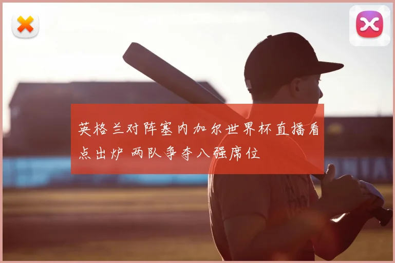 英格兰对阵塞内加尔世界杯直播看点出炉 两队争夺八强席位