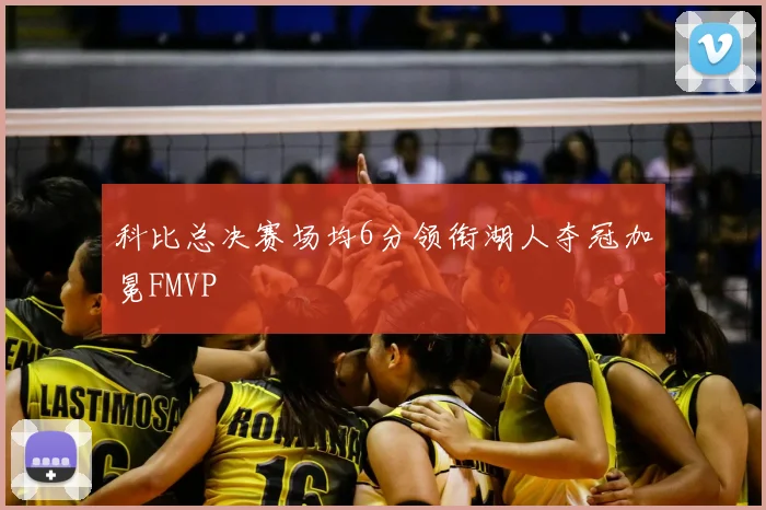 科比总决赛场均6分领衔湖人夺冠加冕FMVP